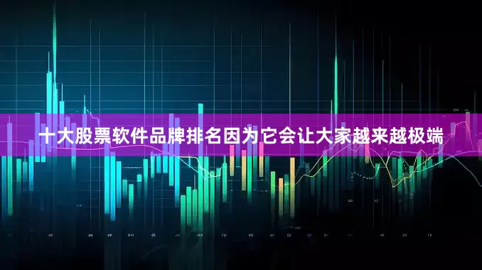 十大股票软件品牌排名因为它会让大家越来越极端