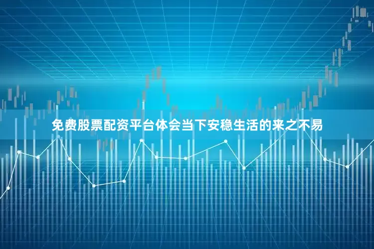 免费股票配资平台体会当下安稳生活的来之不易