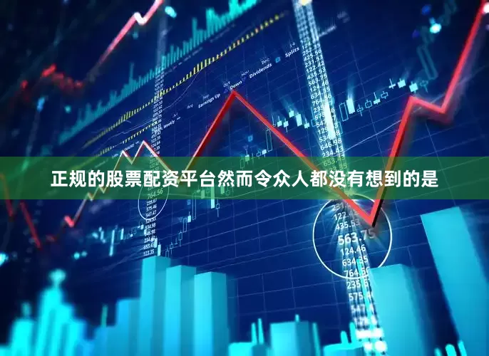 正规的股票配资平台然而令众人都没有想到的是