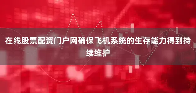 在线股票配资门户网确保飞机系统的生存能力得到持续维护