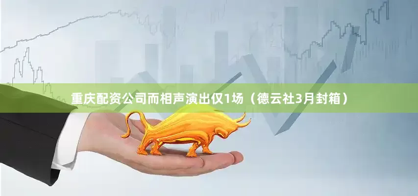 重庆配资公司而相声演出仅1场（德云社3月封箱）