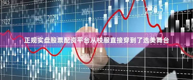 正规实盘股票配资平台从校服直接穿到了选美舞台
