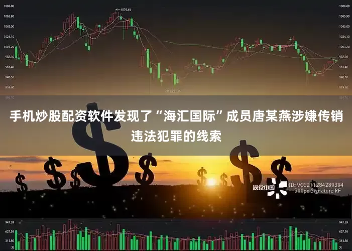手机炒股配资软件发现了“海汇国际”成员唐某燕涉嫌传销违法犯罪的线索