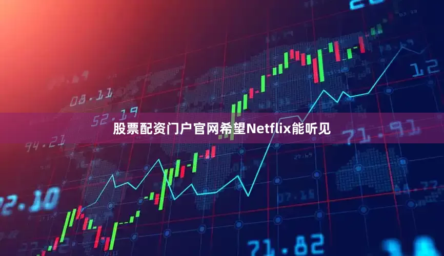 股票配资门户官网希望Netflix能听见